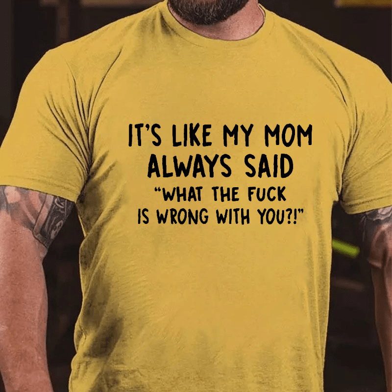 It's Like My Mom Always Said What The F**k Is Wrong With You Casual Letters Print Unisex T-Shirt (Free Customization)