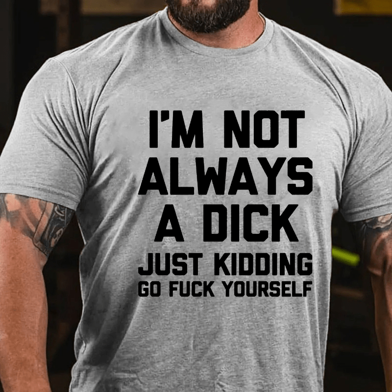 I'm Not Always A Dick (Just Kidding, Go F**k Yourself) Unisex Cotton T-shirt (Free Customization)