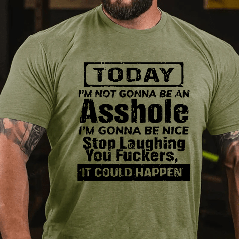 "Today I'm Not Gonna Be An Asshole I'm Gonna Be Nice Stop Laughing You F**kers It Could Happen" Unisex Cotton T-shirt (Free Customization)