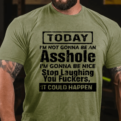"Today I'm Not Gonna Be An Asshole I'm Gonna Be Nice Stop Laughing You F**kers It Could Happen" Unisex Cotton T-shirt (Free Customization)