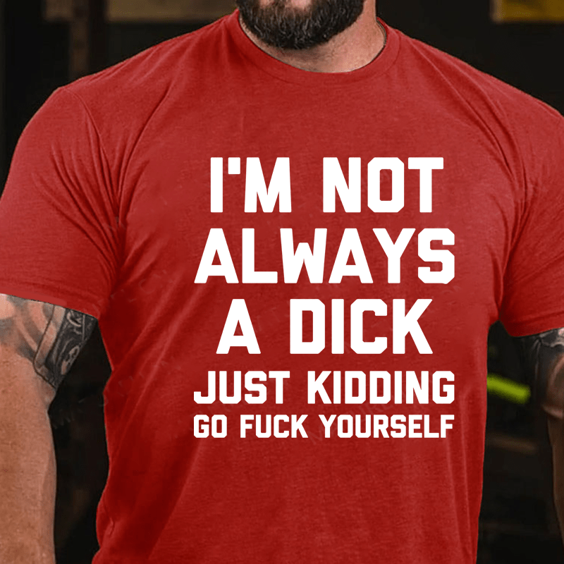 I'm Not Always A Dick (Just Kidding, Go F**k Yourself) Unisex Cotton T-shirt (Free Customization)