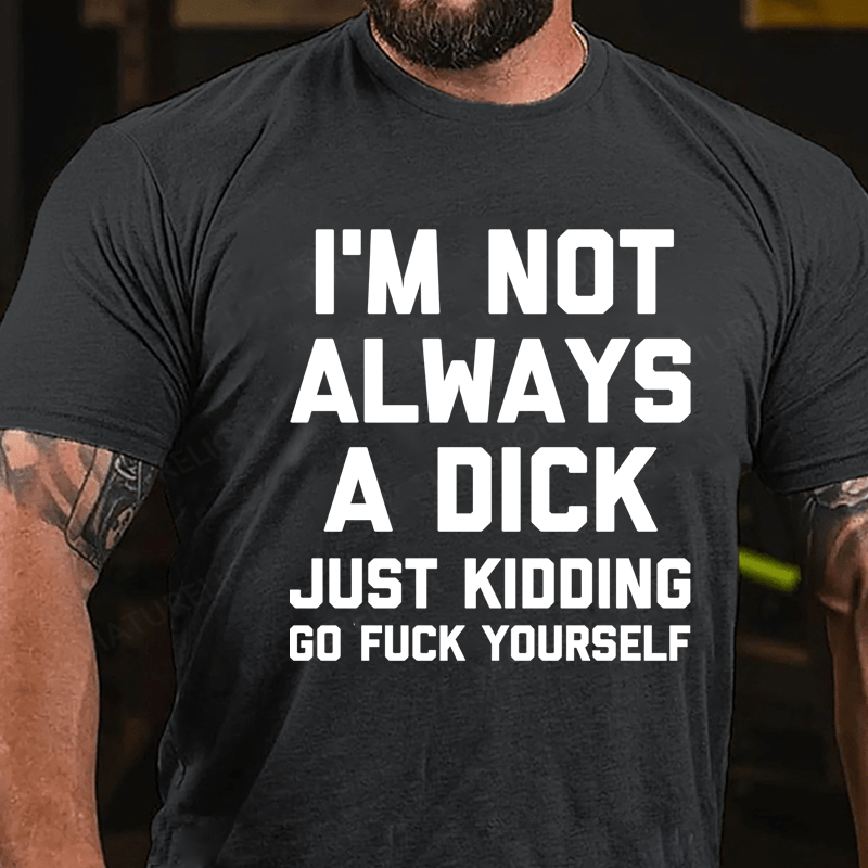 I'm Not Always A Dick (Just Kidding, Go F**k Yourself) Unisex Cotton T-shirt (Free Customization)