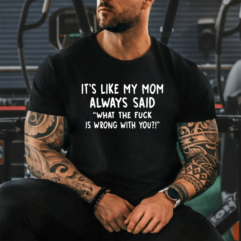 It's Like My Mom Always Said What The F**k Is Wrong With You Casual Letters Print Unisex T-Shirt (Free Customization)