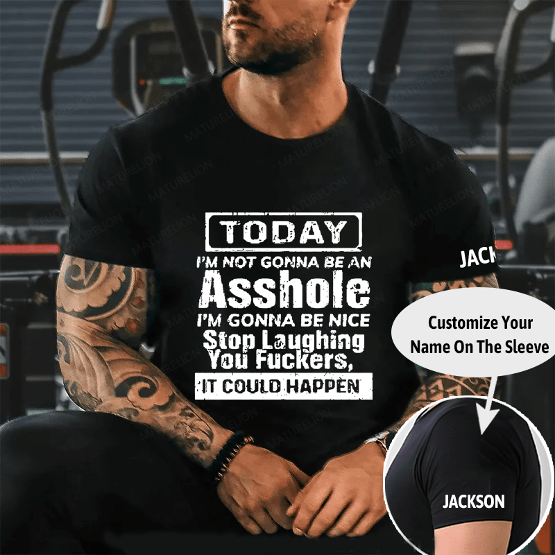 "Today I'm Not Gonna Be An Asshole I'm Gonna Be Nice Stop Laughing You F**kers It Could Happen" Unisex Cotton T-shirt (Free Customization)