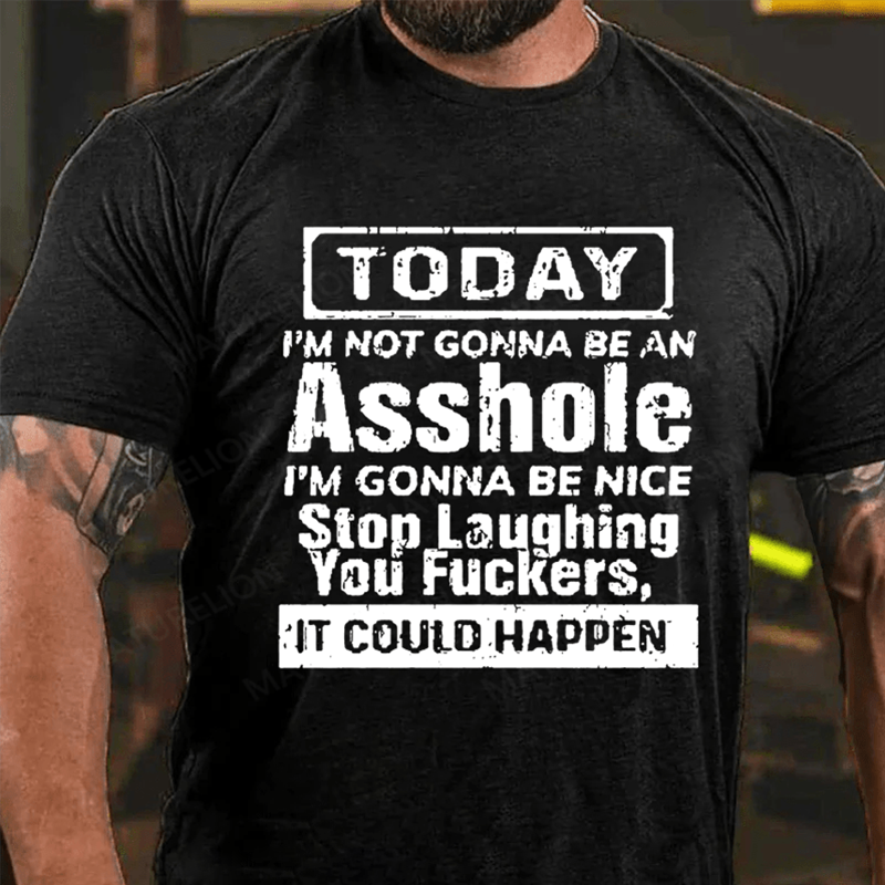 "Today I'm Not Gonna Be An Asshole I'm Gonna Be Nice Stop Laughing You F**kers It Could Happen" Unisex Cotton T-shirt (Free Customization)