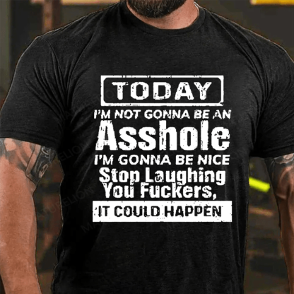 "Today I'm Not Gonna Be An Asshole I'm Gonna Be Nice Stop Laughing You F**kers It Could Happen" Unisex Cotton T-shirt (Free Customization)