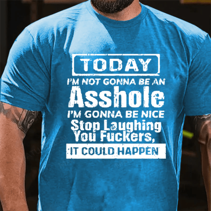 "Today I'm Not Gonna Be An Asshole I'm Gonna Be Nice Stop Laughing You F**kers It Could Happen" Unisex Cotton T-shirt (Free Customization)