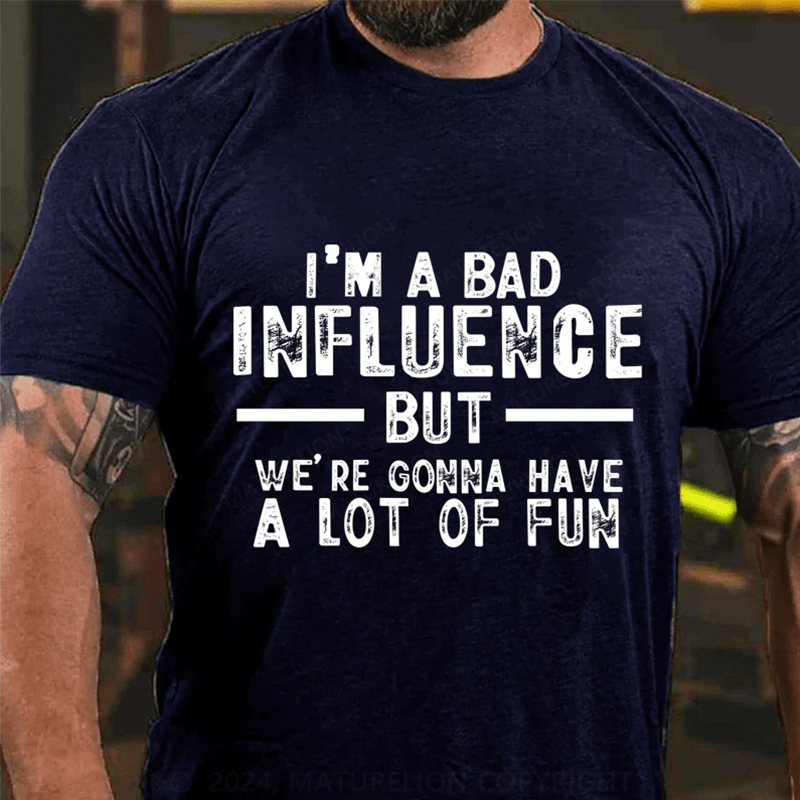 "I'm A Bad Influence But We're Gonna Have A Lot Of Fun" Unisex Cotton T-shirt (Free Customization)