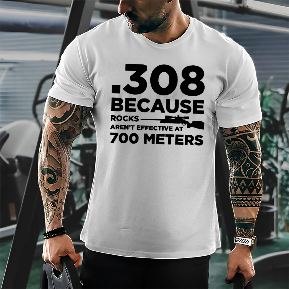 308 Because Rocks Aren'T Effective At 700 Meters Cotton T-shirt