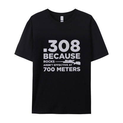 308 Because Rocks Aren'T Effective At 700 Meters Cotton T-shirt