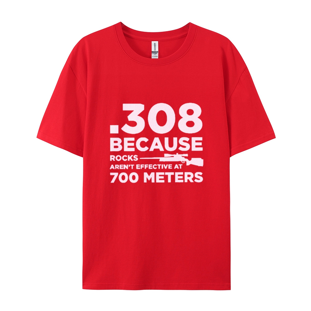 308 Because Rocks Aren'T Effective At 700 Meters Cotton T-shirt