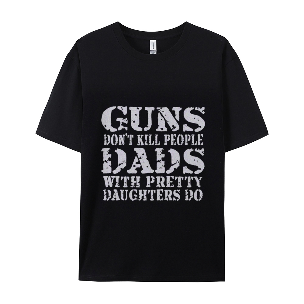 Guns Don't Kill People Dads With Pretty Daughters Do Funny Dad Cotton T-shirt