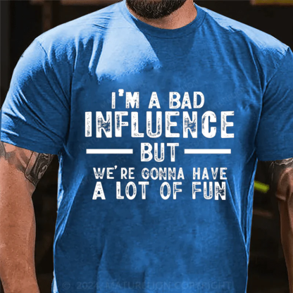 I'm A Bad Influence But We're Gonna Have A Lot Of Fun Cotton T-shirt