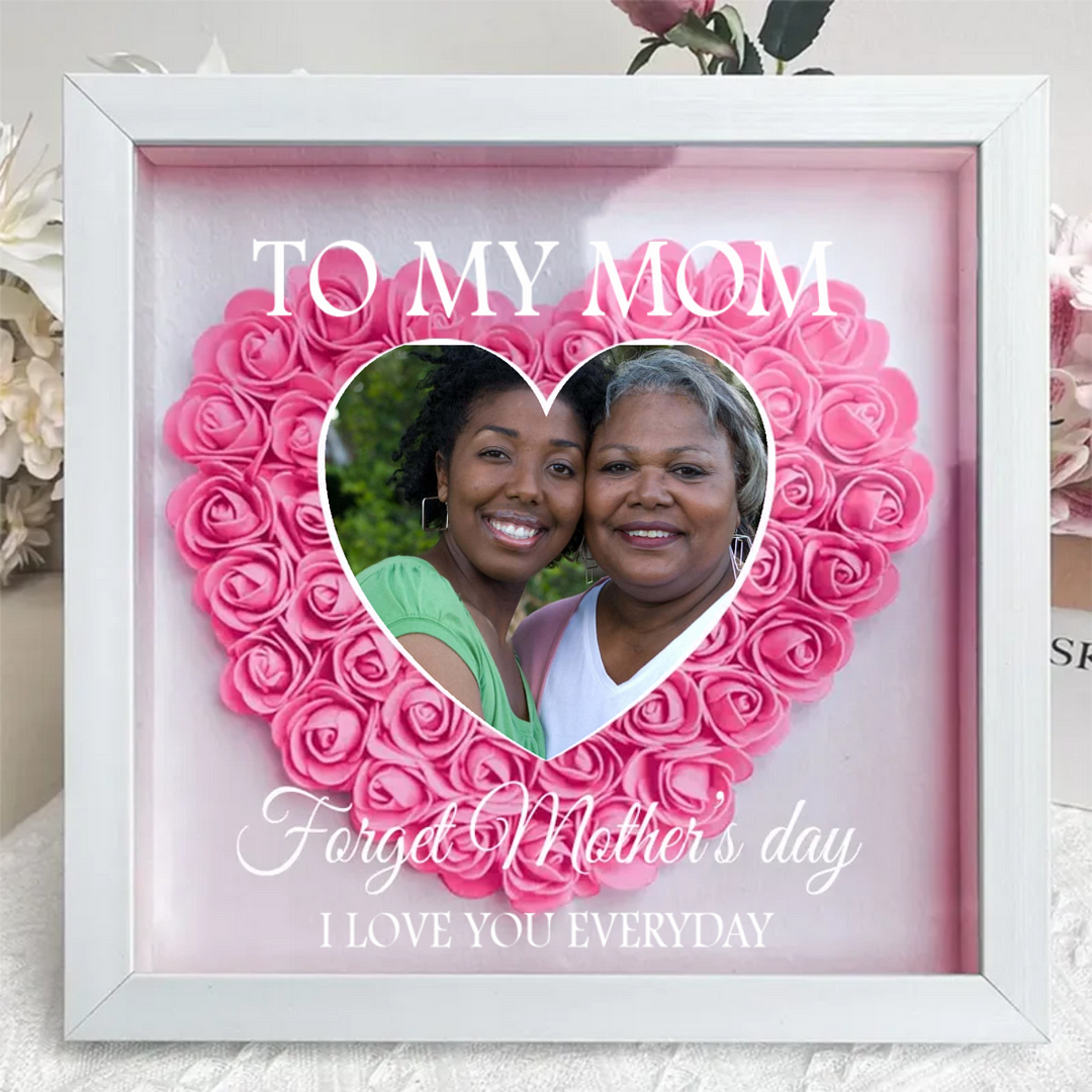 Forget Mother's Day I Love You Every Day -Family - Personalized Flower Shadow Box