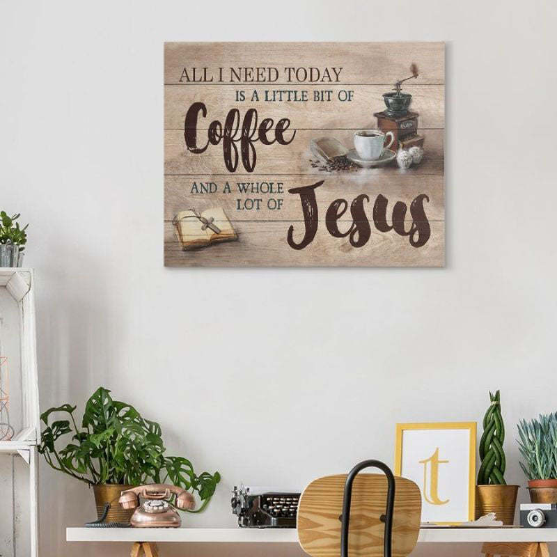 All I Need Today Is A Little Of Coffee And A Whole Lot Of Jesus - D361 - Gallery Wrapped Canvas Prints