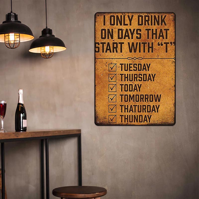 I Only Drink On Days That Start With T - Metal Sign