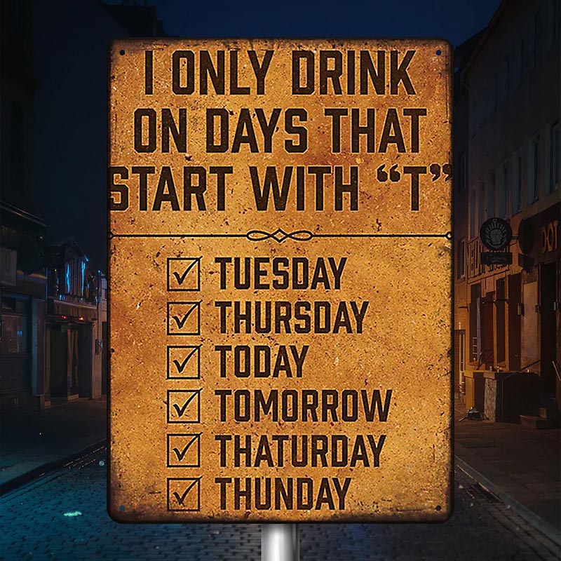 I Only Drink On Days That Start With T - Metal Sign