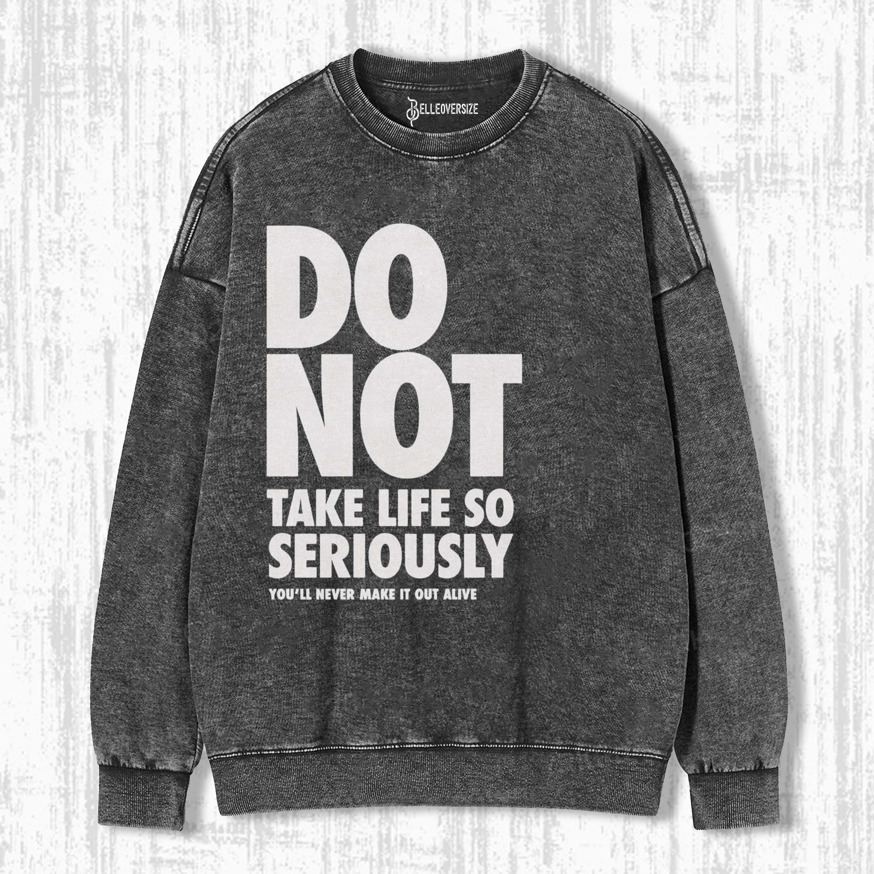 DO NOT TAKE LIFE SO SERIOUSLY SWEATSHIRTS