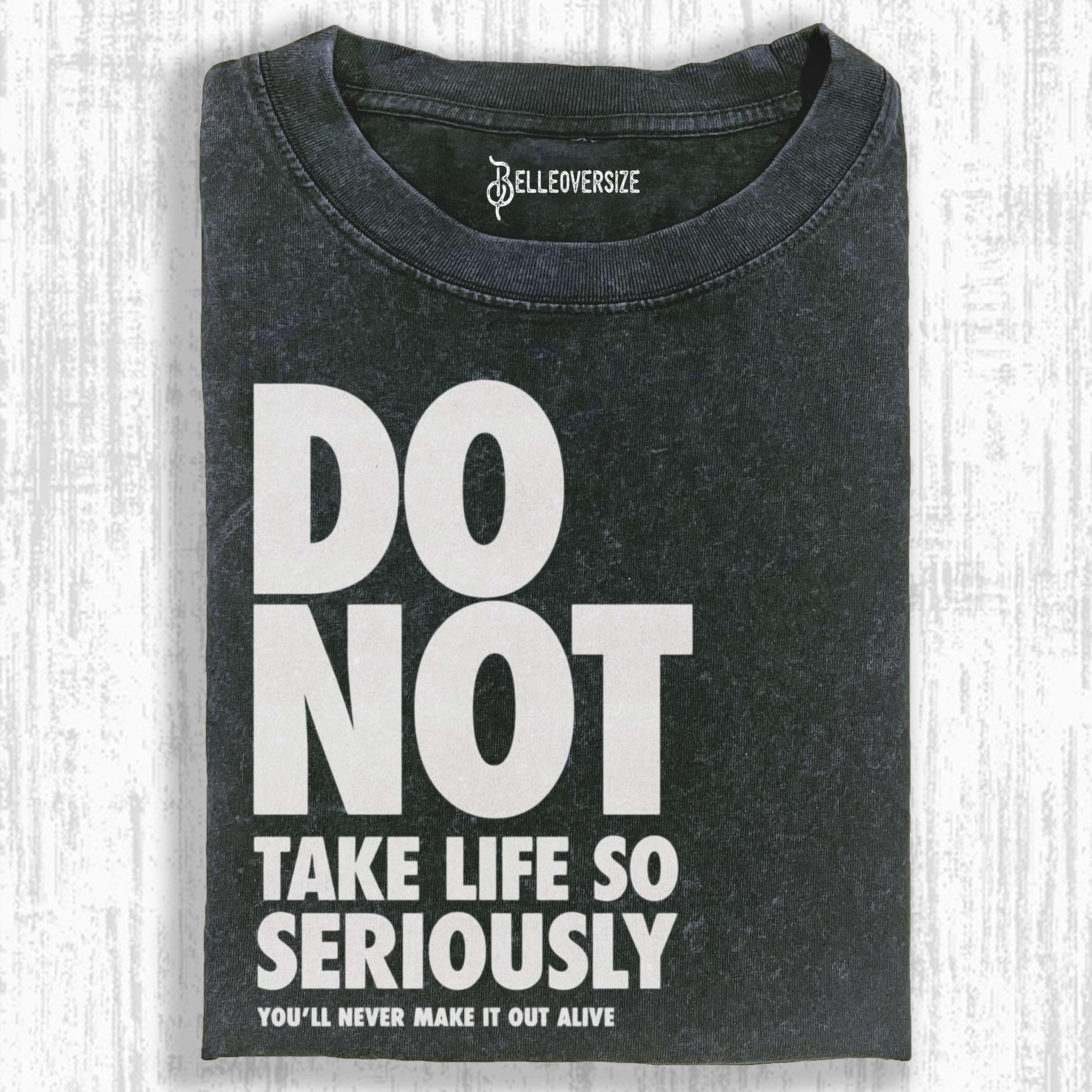 DO NOT TAKE LIFE SO SERIOUSLY T-SHIRT