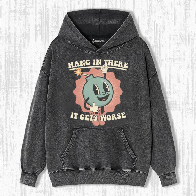 HANG IN THERE -IT GETS WORSE HOODIE