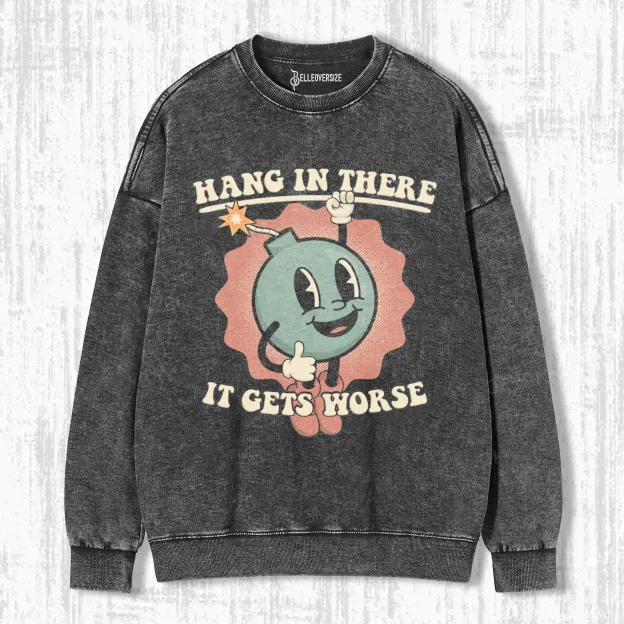 HANG IN THERE -IT GETS WORSE SWEATSHIRTS