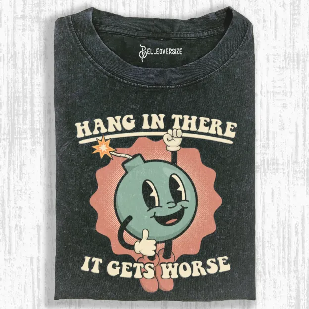 HANG IN THERE -IT GETS WORSE T-SHIRT
