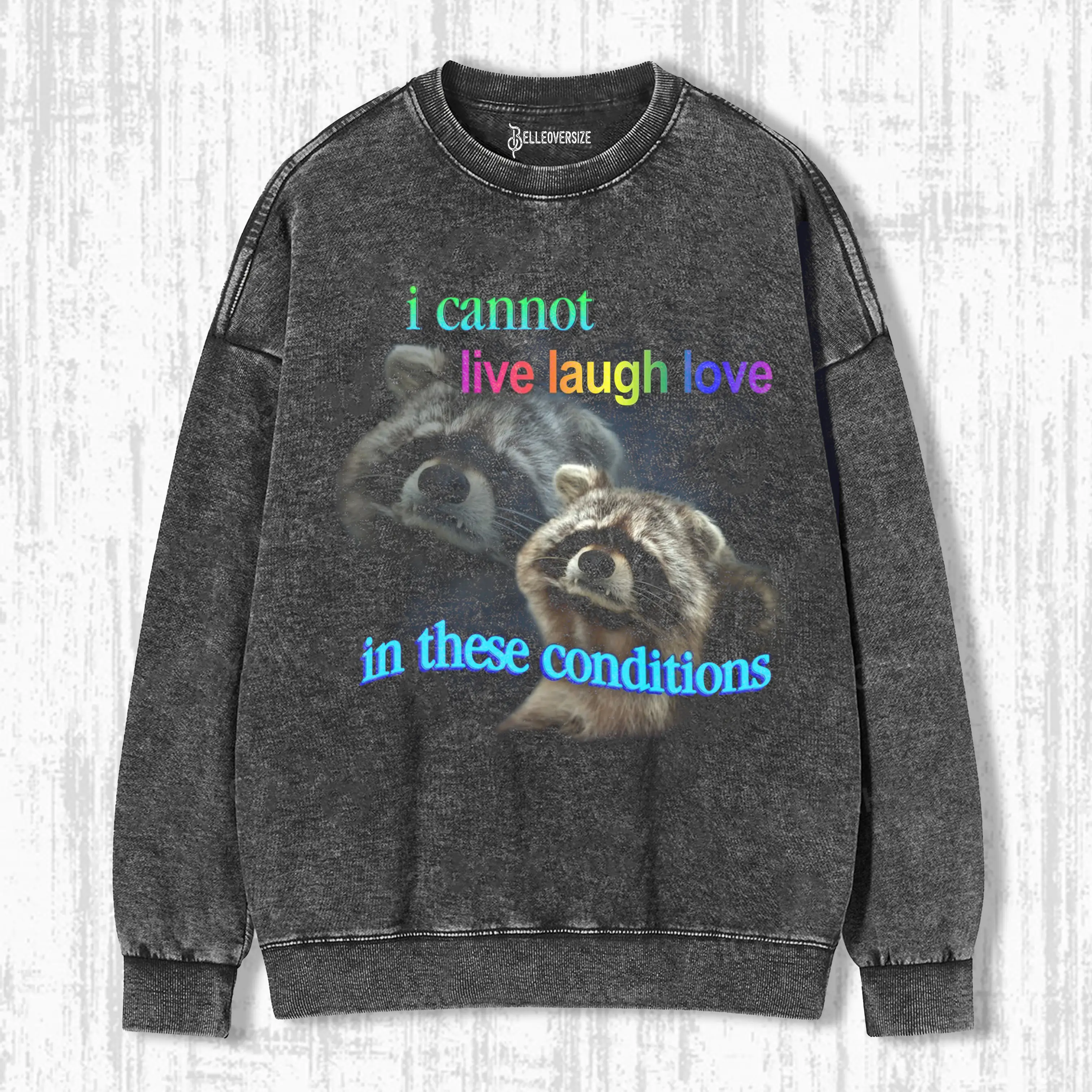 I CANNOT LIVE LAUGH LOVE IN THESE CONDITIONS RACCOON  SWEATSHIRTS
