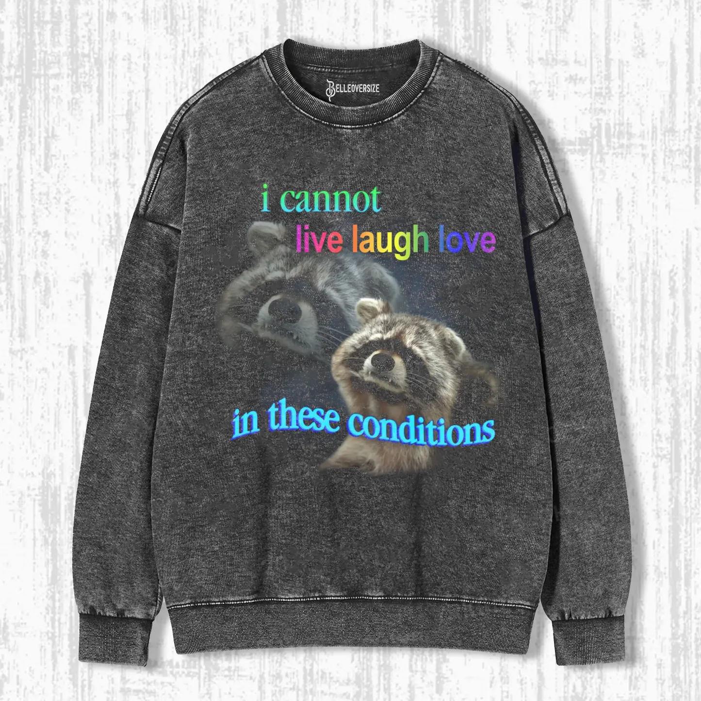 I CANNOT LIVE LAUGH LOVE IN THESE CONDITIONS RACCOON SWEATSHIRTS