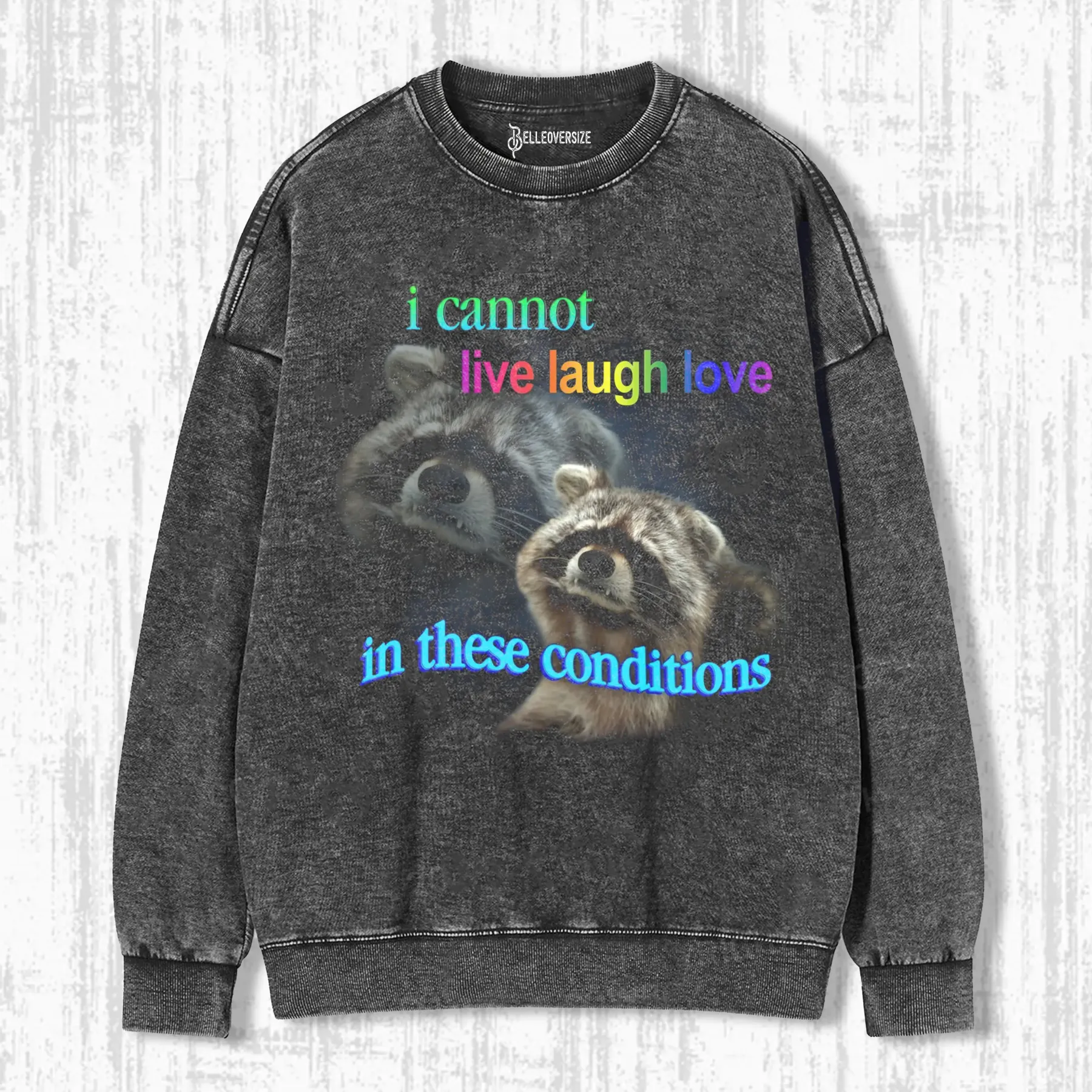 I CANNOT LIVE LAUGH LOVE IN THESE CONDITIONS RACCOON SWEATSHIRTS
