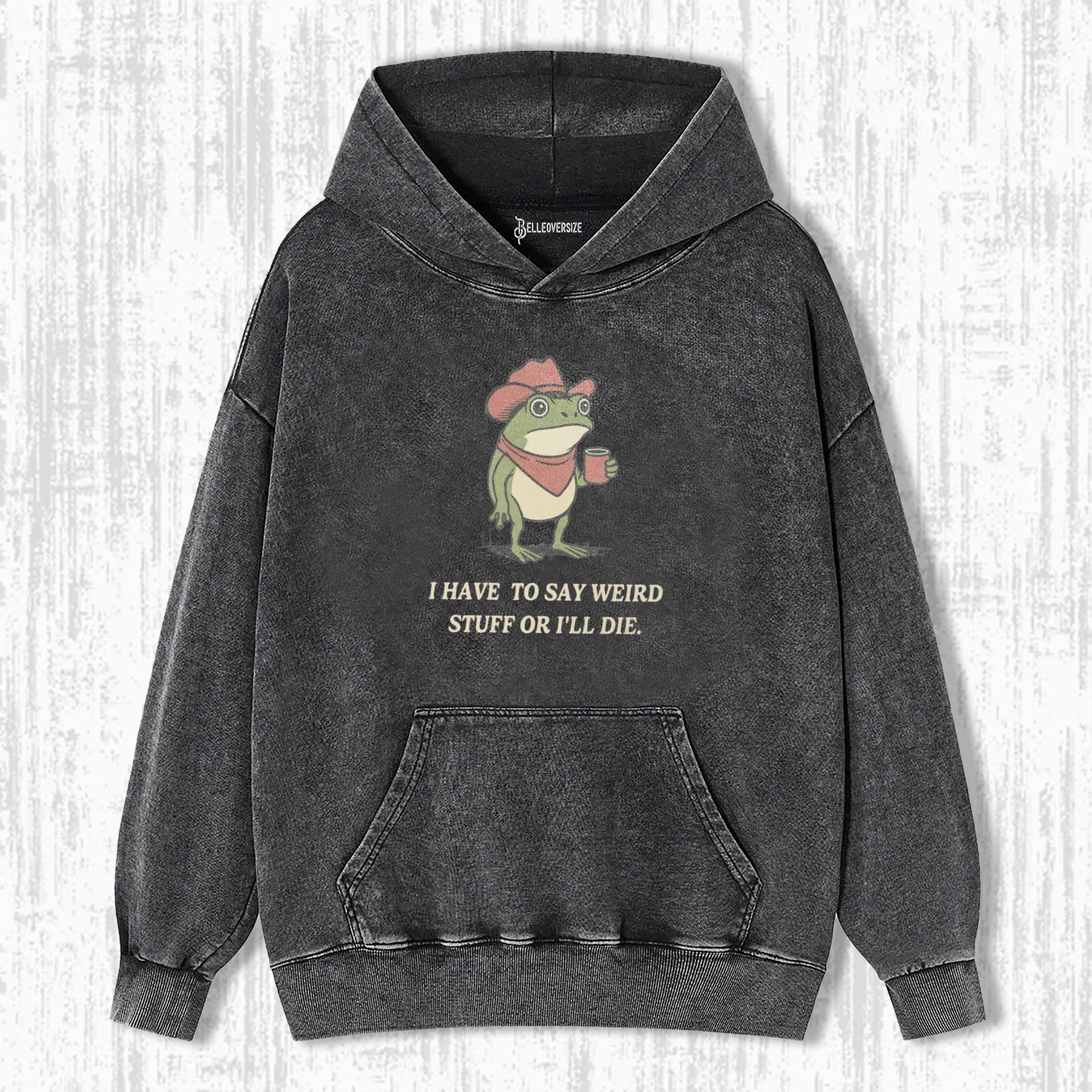 I HAVE TO SAY WEIRD STUFF OR I WILL DIE HOODIE