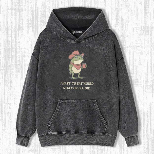 I HAVE TO SAY WEIRD STUFF OR I WILL DIE HOODIE