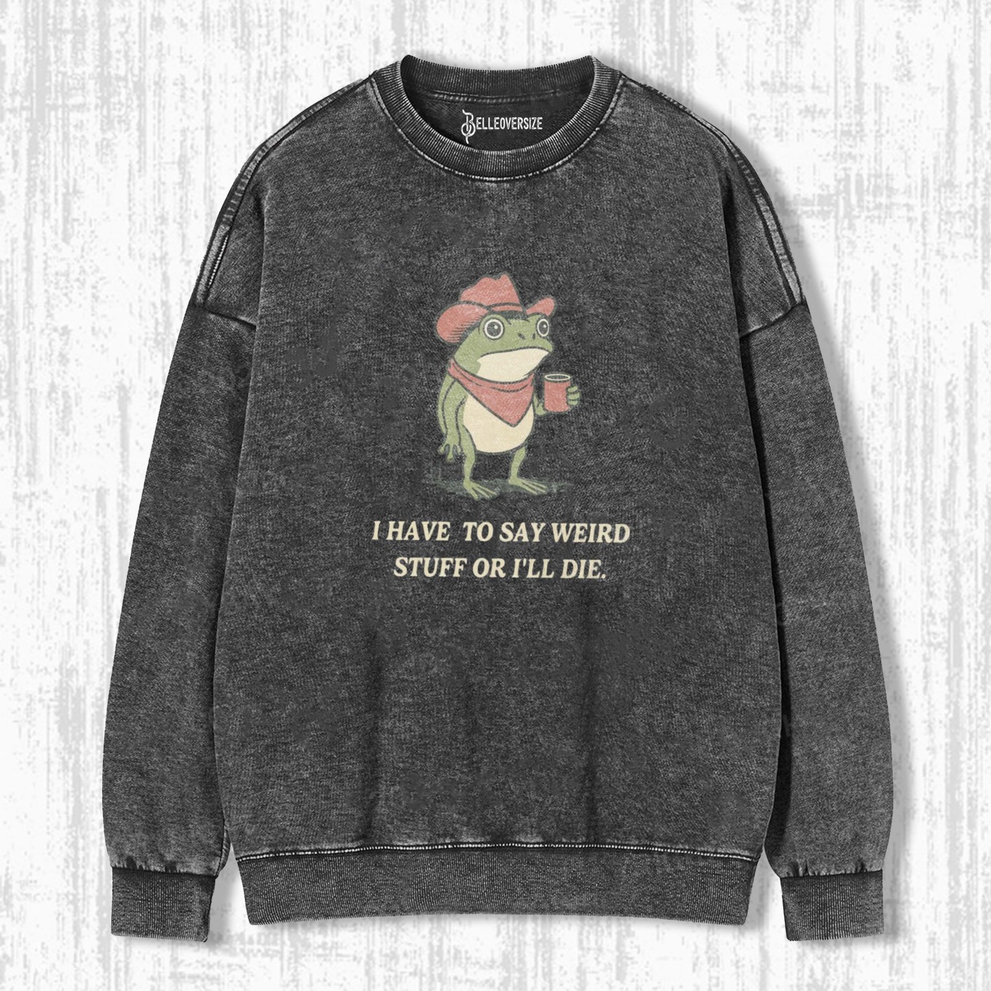 I HAVE TO SAY WEIRD STUFF OR I WILL DIE SWEATSHIRTS