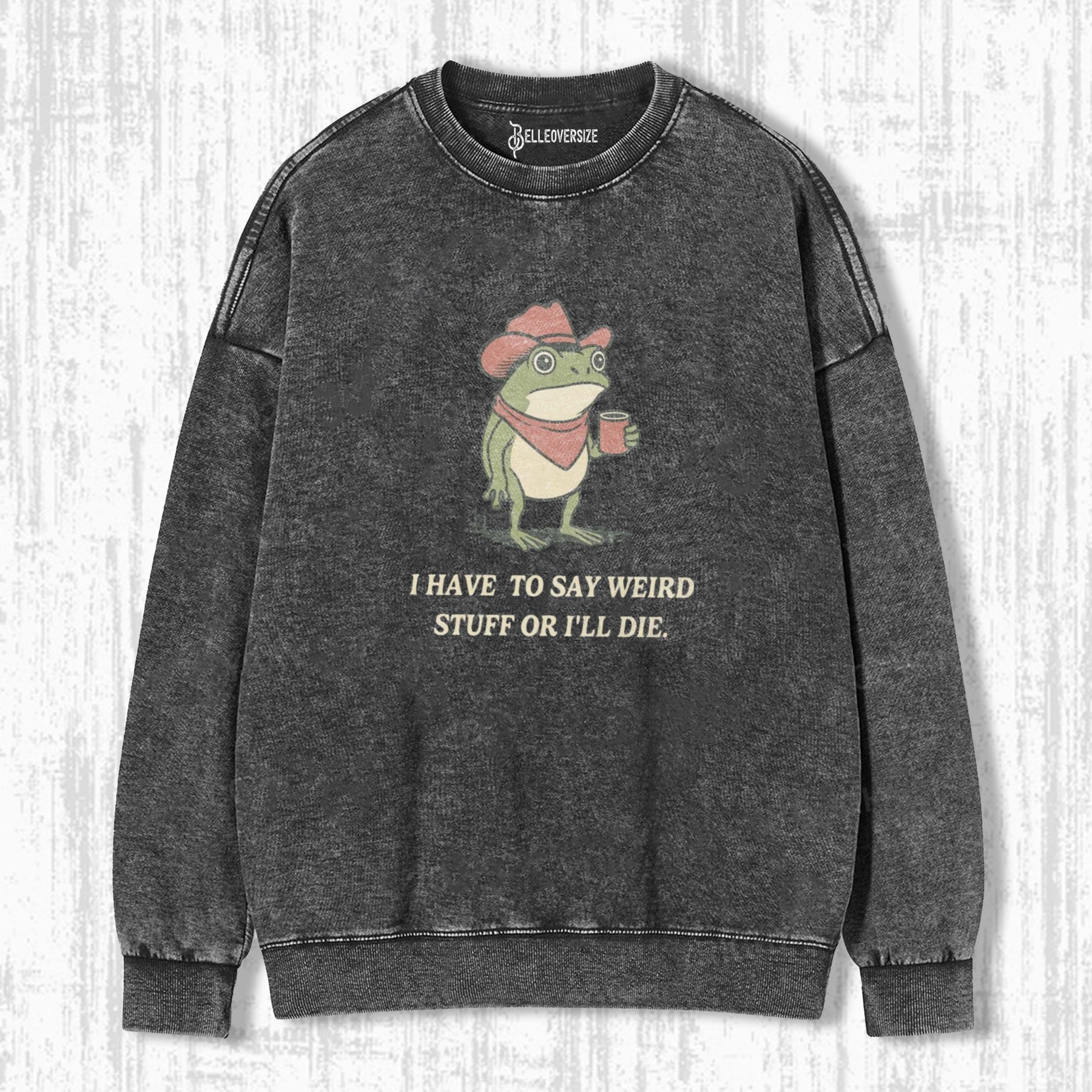 I HAVE TO SAY WEIRD STUFF OR I WILL DIE SWEATSHIRTS