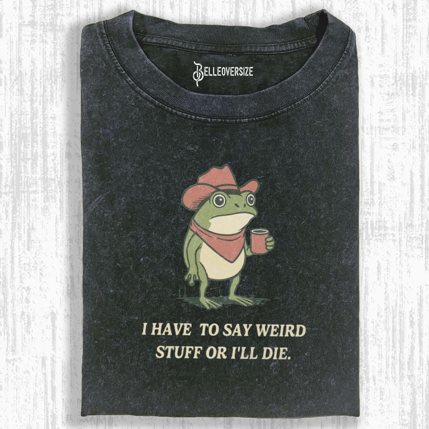 I HAVE TO SAY WEIRD STUFF OR I WILL DIE T-SHIRT