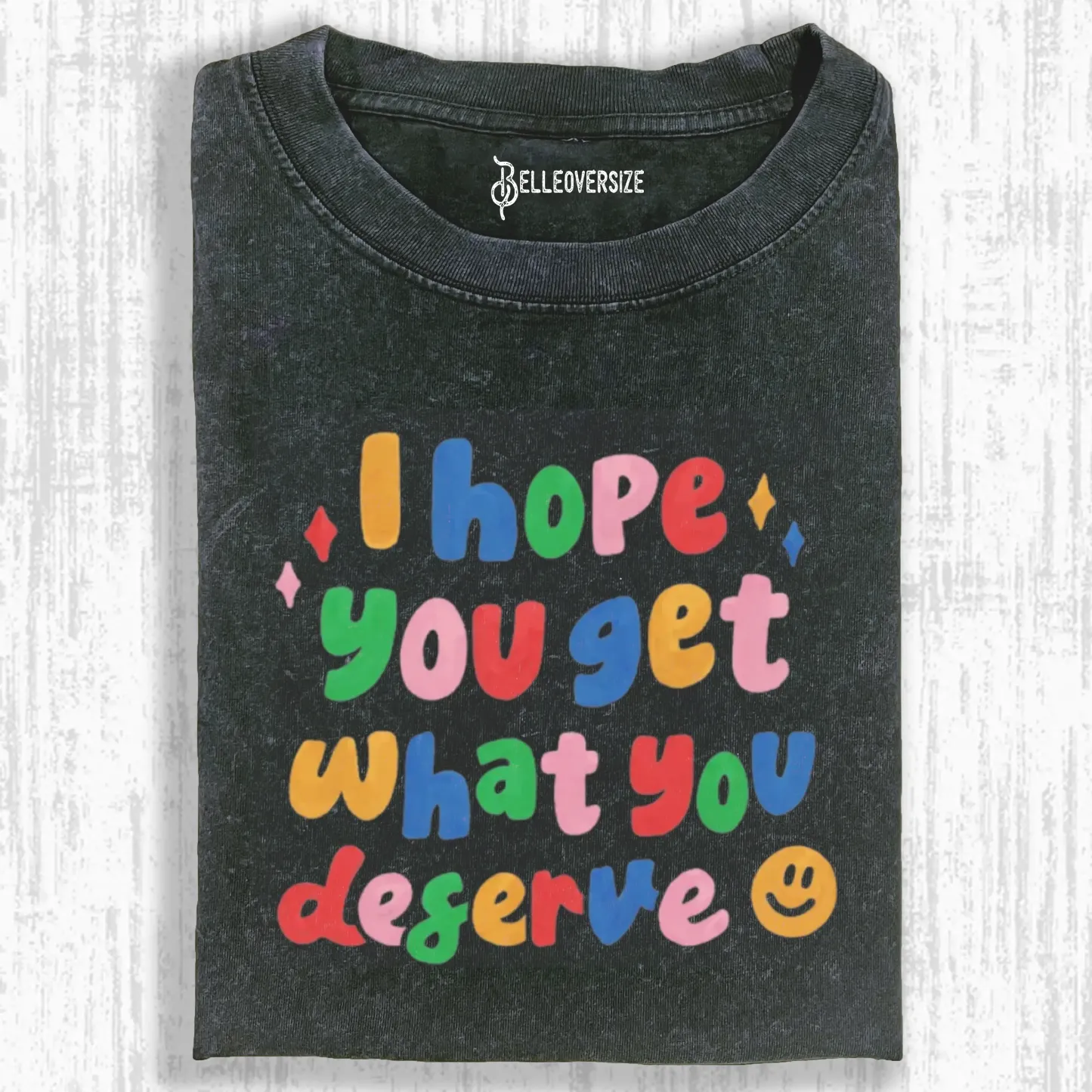 I HOPE YOU GET WHAT YOU DESERVE T-SHIRT