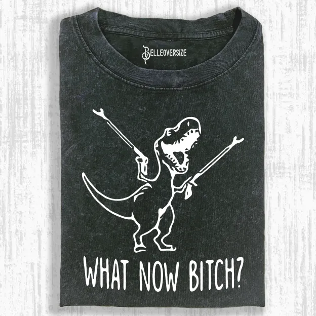 WHAT NOW BITCH   T-SHIRT