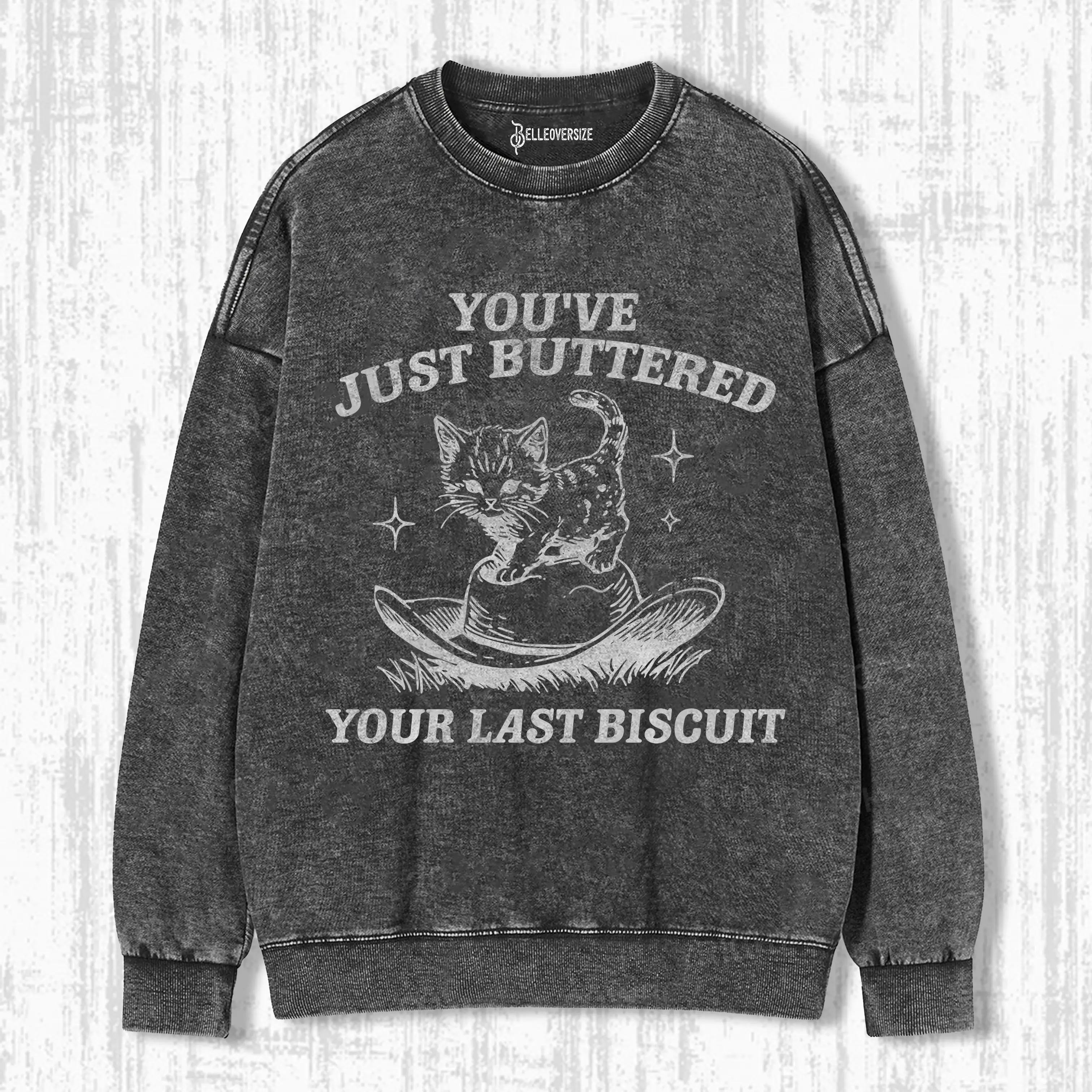 YOU'VE JUST BUTTERED YOUR LAST BISCUIT SWEATSHIRTS