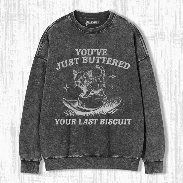 YOU'VE JUST BUTTERED YOUR LAST BISCUIT SWEATSHIRTS