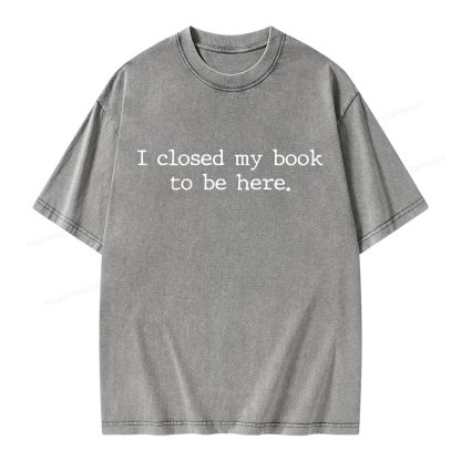 Pagewings I Closed My Book to Be Here shirt Unisex Washed T-shirt