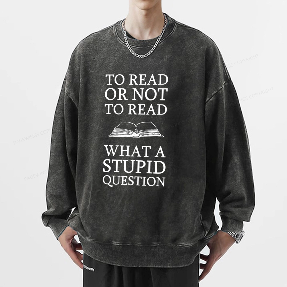 Pagewings To Read Or Not To Read What A Stupid Question Unisex Washed Sweatshirt