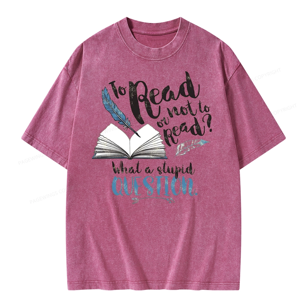 Pagewings Read Or Not To Read What A Stupid Question Unisex Washed T-shirt