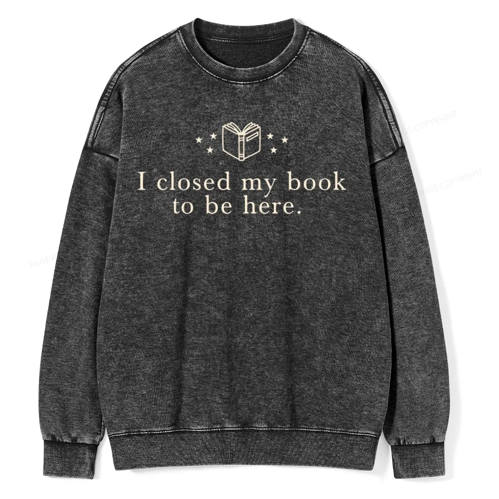 Pagewings I Closed My Book To Be Here  Unisex Washed Sweatshirt