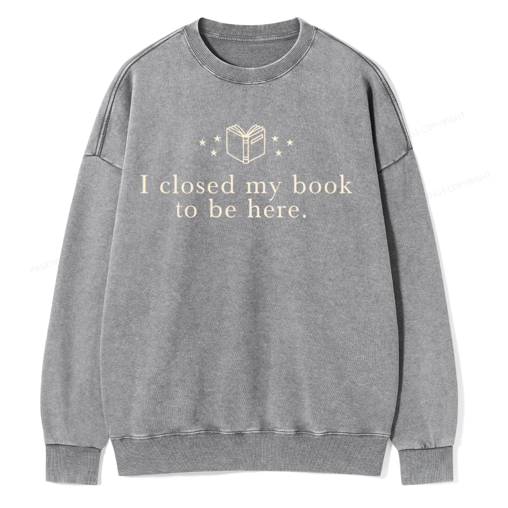 Pagewings I Closed My Book To Be Here  Unisex Washed Sweatshirt