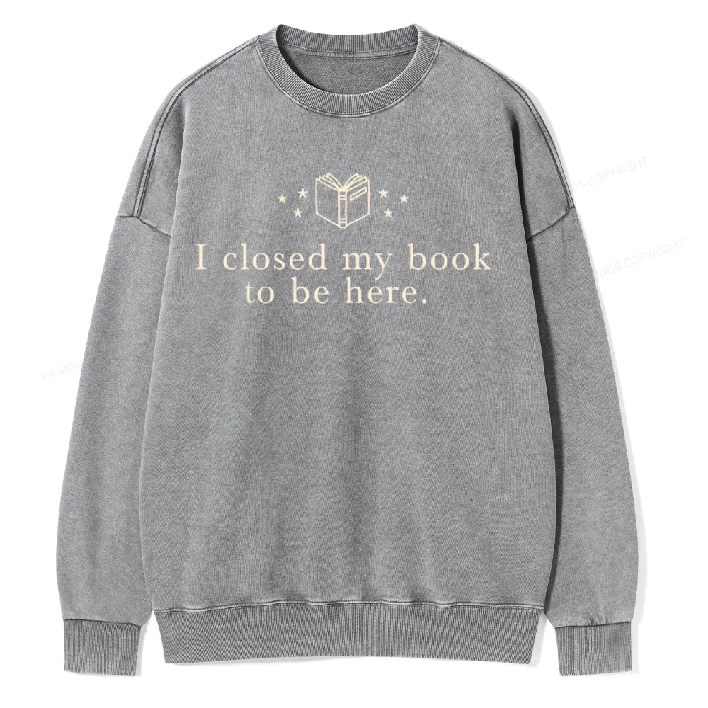 Pagewings I Closed My Book To Be Here  Unisex Washed Sweatshirt