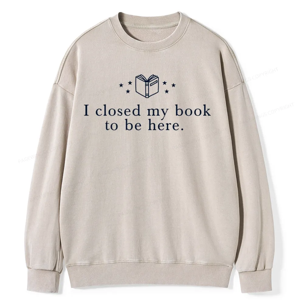 Pagewings I Closed My Book To Be Here  Unisex Washed Sweatshirt