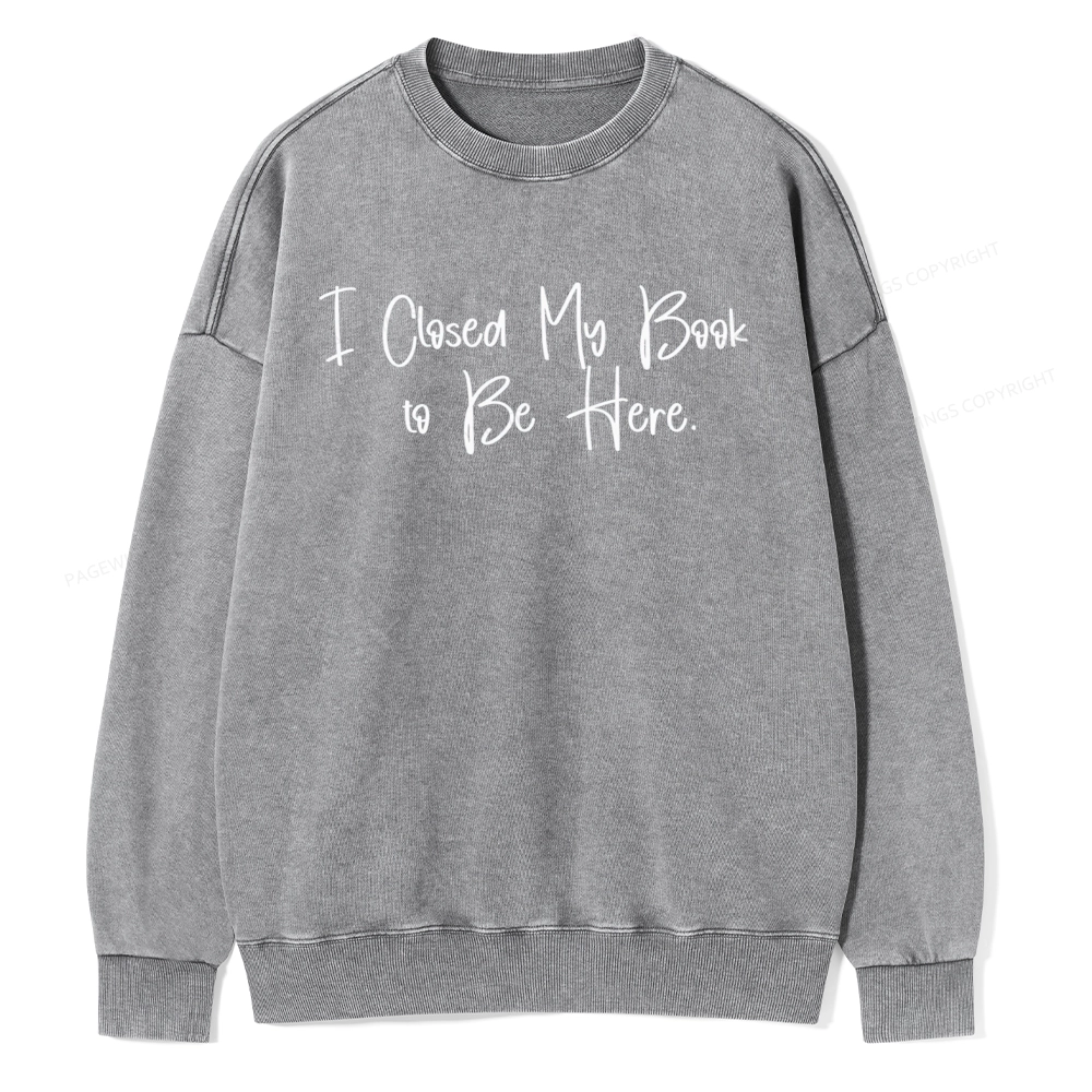 Pagewings I Closed My Book To Be Here  Unisex Washed Sweatshirt