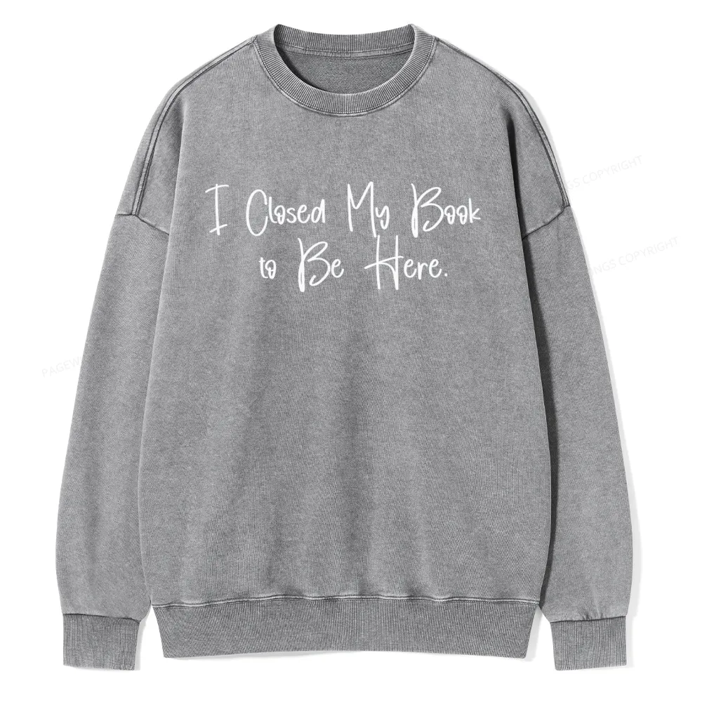 Pagewings I Closed My Book To Be Here  Unisex Washed Sweatshirt