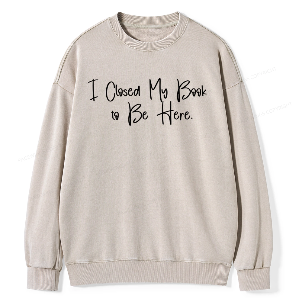 Pagewings I Closed My Book To Be Here  Unisex Washed Sweatshirt