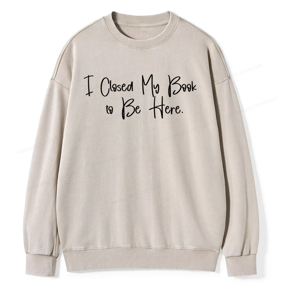 Pagewings I Closed My Book To Be Here  Unisex Washed Sweatshirt