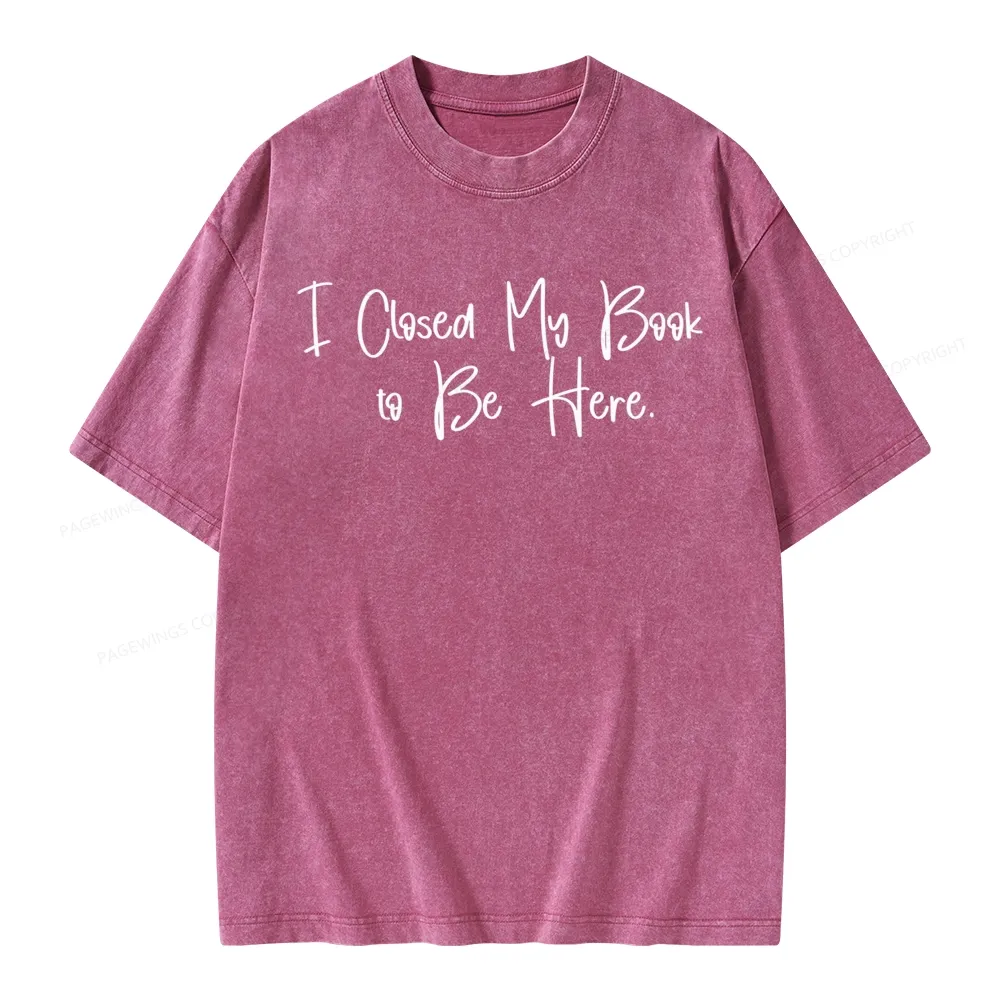 Pagewings I Closed My Book To Be Here  Unisex Unisex Washed T-shirt